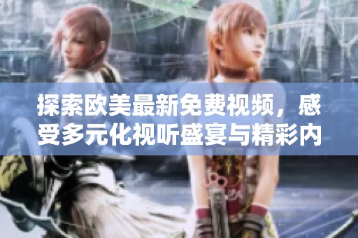 探索欧美最新免费视频，感受多元化视听盛宴与精彩内容交融