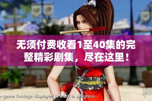 无须付费收看1至40集的完整精彩剧集，尽在这里！