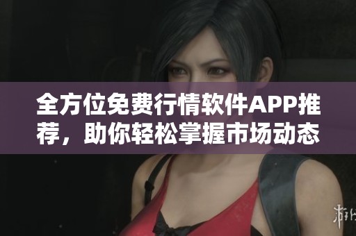 全方位免费行情软件APP推荐，助你轻松掌握市场动态
