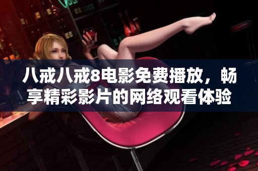 八戒八戒8电影免费播放，畅享精彩影片的网络观看体验