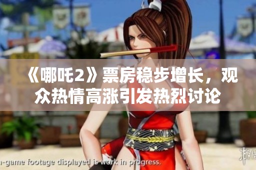 《哪吒2》票房稳步增长，观众热情高涨引发热烈讨论