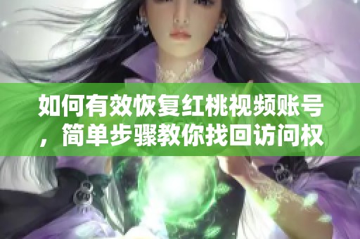 如何有效恢复红桃视频账号，简单步骤教你找回访问权限