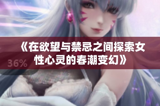 《在欲望与禁忌之间探索女性心灵的春潮变幻》