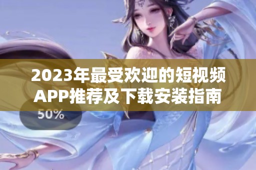 2023年最受欢迎的短视频APP推荐及下载安装指南