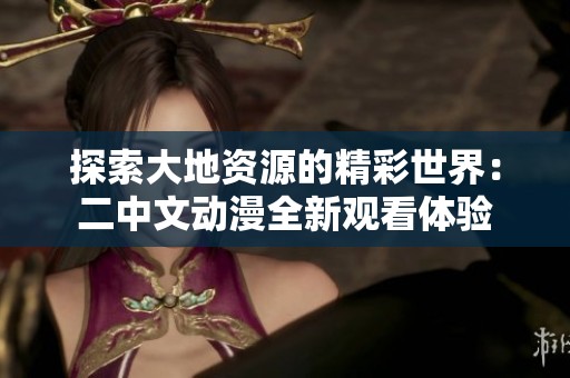 探索大地资源的精彩世界：二中文动漫全新观看体验