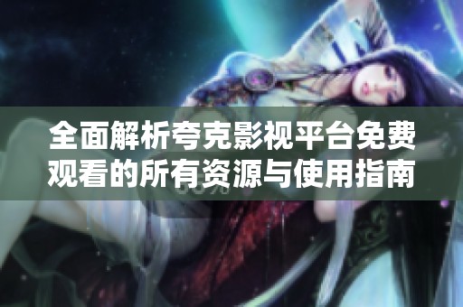全面解析夸克影视平台免费观看的所有资源与使用指南