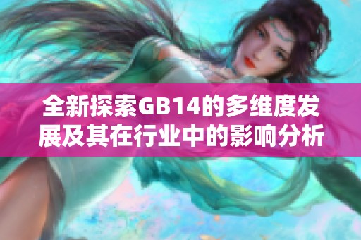 全新探索GB14的多维度发展及其在行业中的影响分析