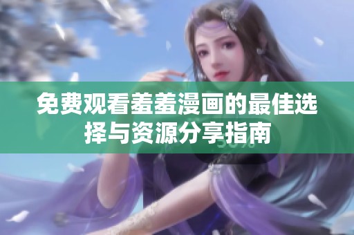 免费观看羞羞漫画的最佳选择与资源分享指南