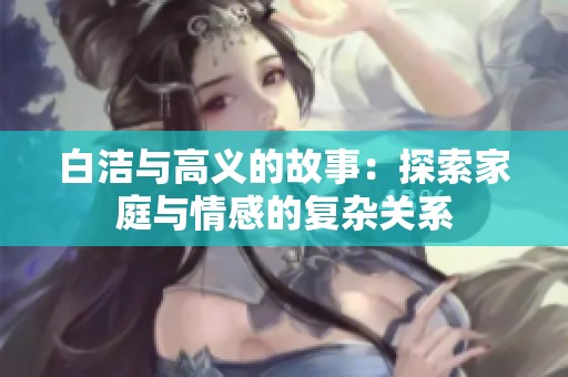 白洁与高义的故事：探索家庭与情感的复杂关系