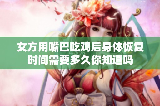 女方用嘴巴吃鸡后身体恢复时间需要多久你知道吗