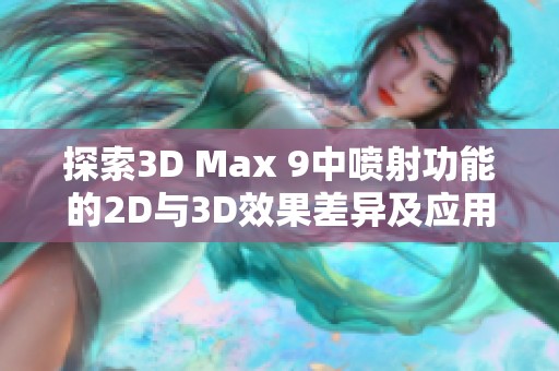 探索3D Max 9中喷射功能的2D与3D效果差异及应用分析
