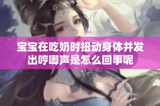 宝宝在吃奶时扭动身体并发出哼唧声是怎么回事呢
