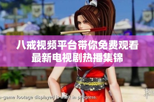 八戒视频平台带你免费观看最新电视剧热播集锦