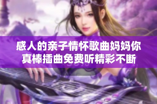 感人的亲子情怀歌曲妈妈你真棒插曲免费听精彩不断