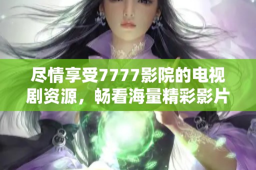 尽情享受7777影院的电视剧资源，畅看海量精彩影片推荐