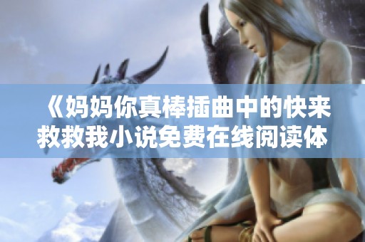 《妈妈你真棒插曲中的快来救救我小说免费在线阅读体验》