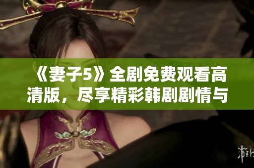 《妻子5》全剧免费观看高清版，尽享精彩韩剧剧情与情感纠葛
