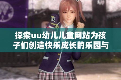 探索uu幼儿儿童网站为孩子们创造快乐成长的乐园与学习天地
