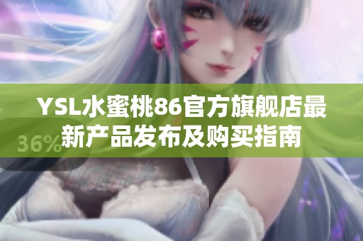 YSL水蜜桃86官方旗舰店最新产品发布及购买指南