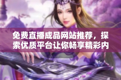 免费直播成品网站推荐，探索优质平台让你畅享精彩内容