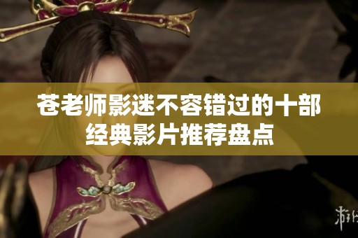 苍老师影迷不容错过的十部经典影片推荐盘点
