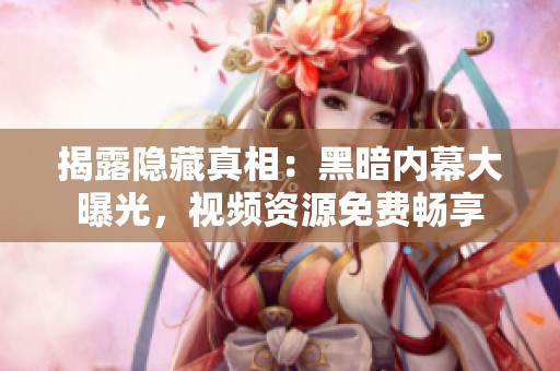揭露隐藏真相：黑暗内幕大曝光，视频资源免费畅享