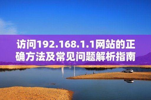 访问192.168.1.1网站的正确方法及常见问题解析指南