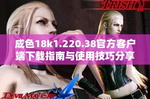 成色18k1.220.38官方客户端下载指南与使用技巧分享