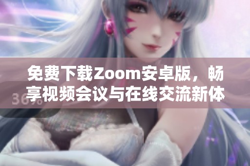 免费下载Zoom安卓版，畅享视频会议与在线交流新体验