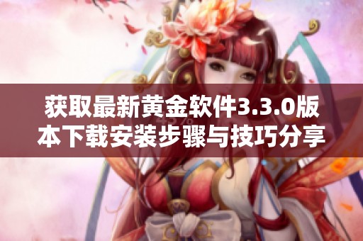 获取最新黄金软件3.3.0版本下载安装步骤与技巧分享