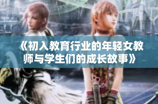 《初入教育行业的年轻女教师与学生们的成长故事》