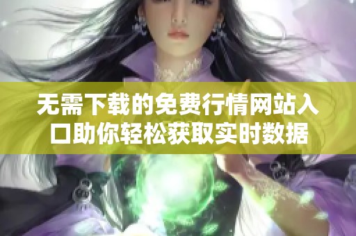 无需下载的免费行情网站入口助你轻松获取实时数据