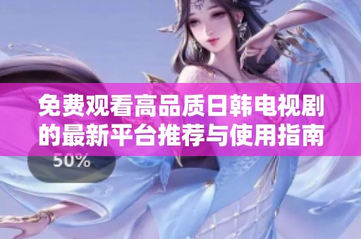 免费观看高品质日韩电视剧的最新平台推荐与使用指南