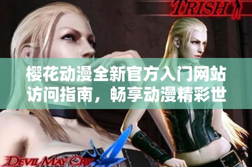 樱花动漫全新官方入门网站访问指南，畅享动漫精彩世界