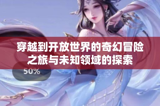 穿越到开放世界的奇幻冒险之旅与未知领域的探索