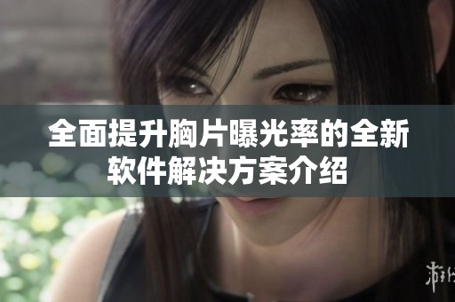 全面提升胸片曝光率的全新软件解决方案介绍
