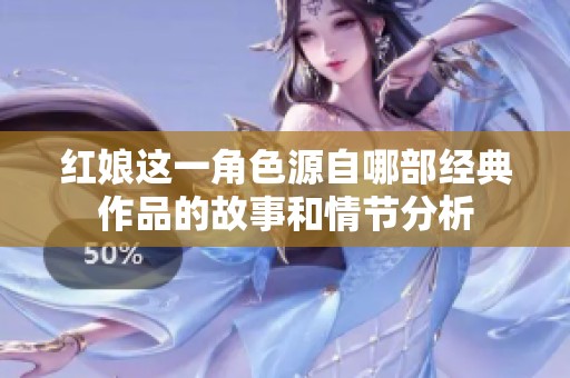 红娘这一角色源自哪部经典作品的故事和情节分析
