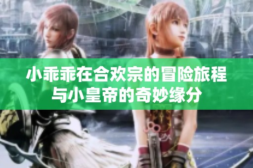 小乖乖在合欢宗的冒险旅程与小皇帝的奇妙缘分