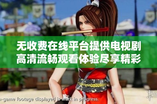 无收费在线平台提供电视剧高清流畅观看体验尽享精彩剧情