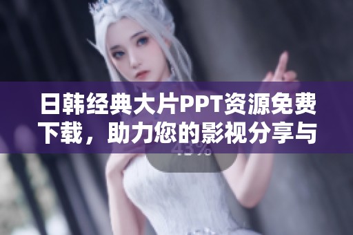 日韩经典大片PPT资源免费下载，助力您的影视分享与学习