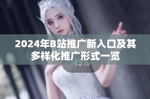 2024年B站推广新入口及其多样化推广形式一览
