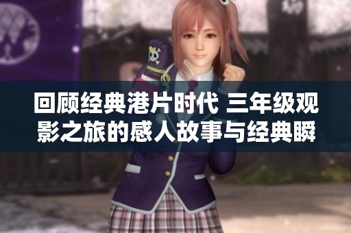 回顾经典港片时代 三年级观影之旅的感人故事与经典瞬间