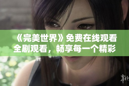 《完美世界》免费在线观看全剧观看，畅享每一个精彩瞬间
