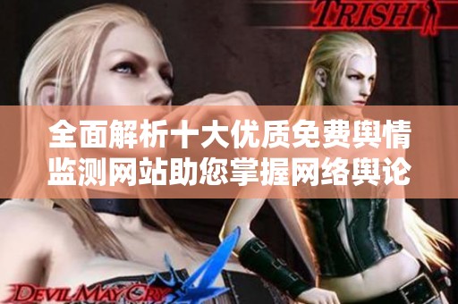 全面解析十大优质免费舆情监测网站助您掌握网络舆论动态