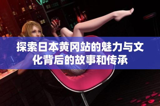 探索日本黄冈站的魅力与文化背后的故事和传承