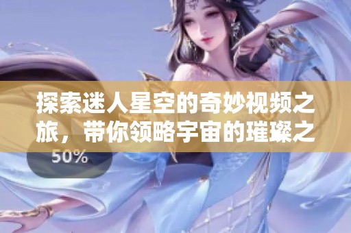 探索迷人星空的奇妙视频之旅，带你领略宇宙的璀璨之美