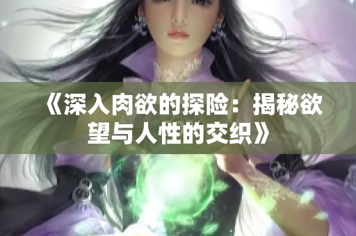 《深入肉欲的探险：揭秘欲望与人性的交织》