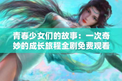 青春少女们的故事：一次奇妙的成长旅程全剧免费观看