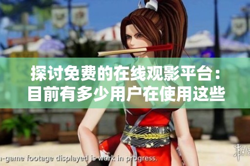 探讨免费的在线观影平台：目前有多少用户在使用这些网站