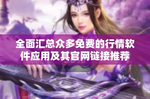 全面汇总众多免费的行情软件应用及其官网链接推荐